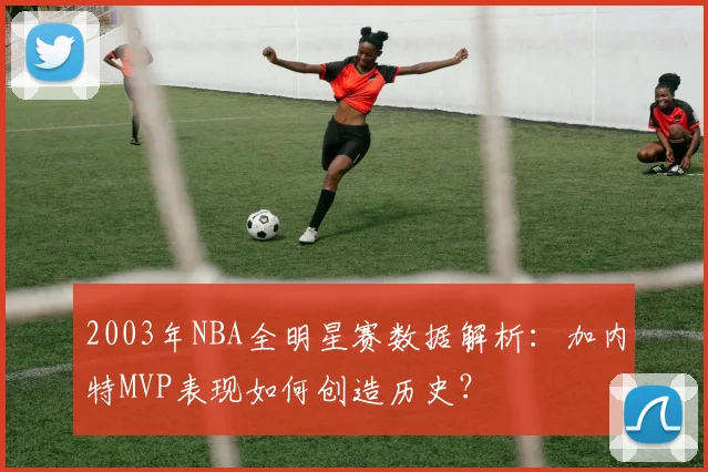 2003年NBA全明星赛数据解析：加内特MVP表现如何创造历史？