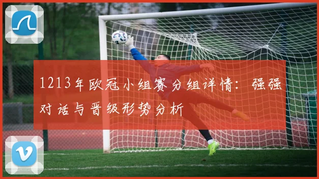 1213年欧冠小组赛分组详情：强强对话与晋级形势分析