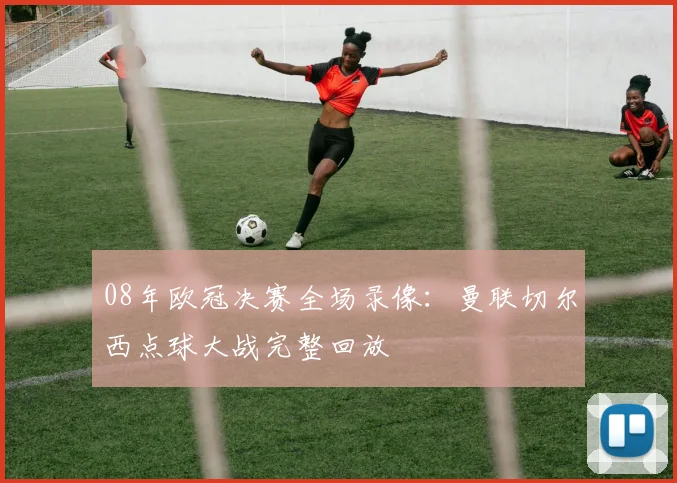 08年欧冠决赛全场录像：曼联切尔西点球大战完整回放