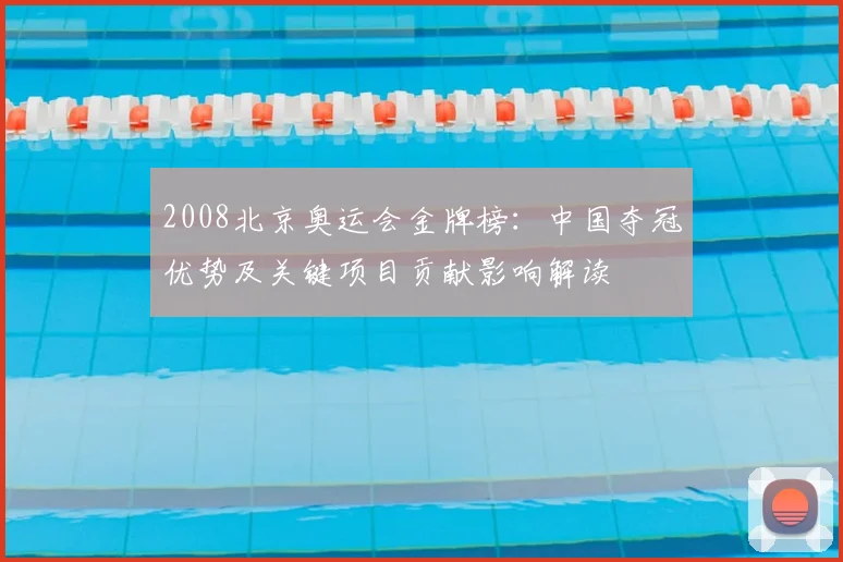 2008北京奥运会金牌榜：中国夺冠优势及关键项目贡献影响解读