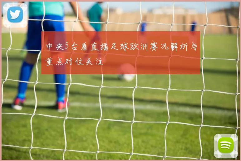 中央5台看直播足球欧洲赛况解析与重点对位关注