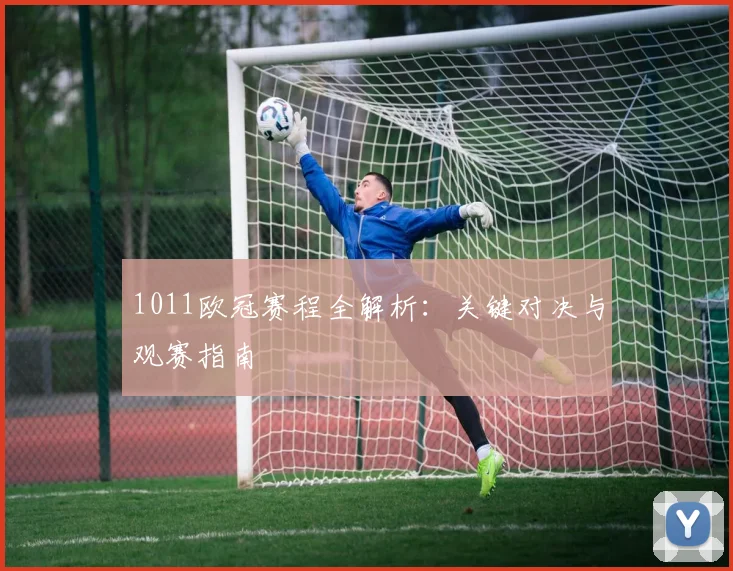 1011欧冠赛程全解析：关键对决与观赛指南