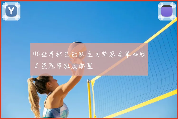 06世界杯巴西队主力阵容名单回顾五星冠军班底配置