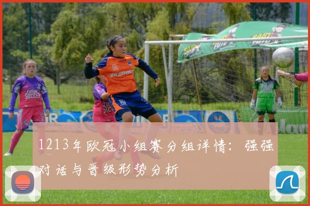 1213年欧冠小组赛分组详情：强强对话与晋级形势分析