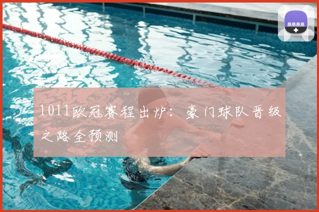 1011欧冠赛程出炉：豪门球队晋级之路全预测